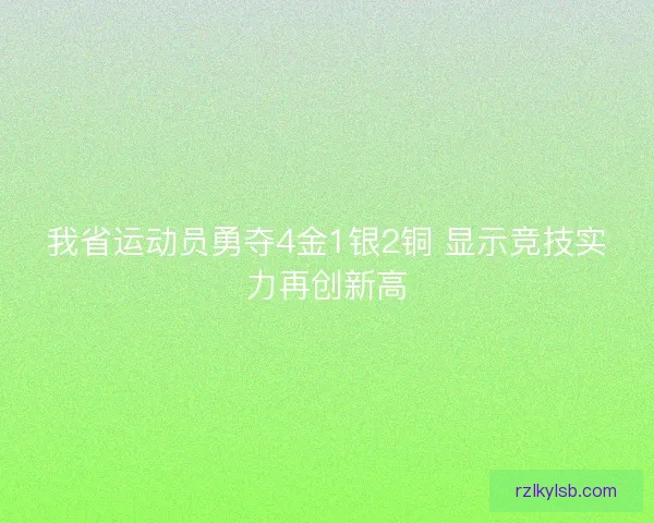 我省运动员勇夺4金1银2铜 显示竞技实力再创新高