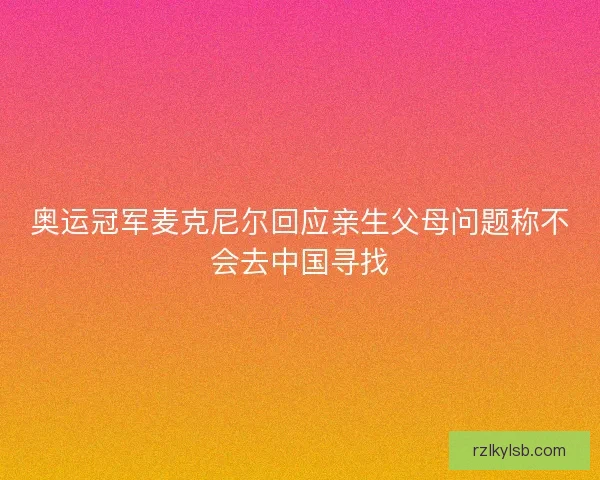 奥运冠军麦克尼尔回应亲生父母问题称不会去中国寻找