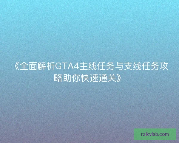 《全面解析GTA4主线任务与支线任务攻略助你快速通关》