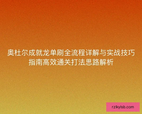 奥杜尔成就龙单刷全流程详解与实战技巧指南高效通关打法思路解析