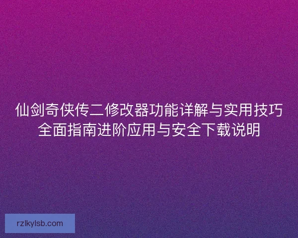 仙剑奇侠传二修改器功能详解与实用技巧全面指南进阶应用与安全下载说明 仙剑奇侠传二修改器功能详解与实用技巧全面指南进阶应用与安全下载说明