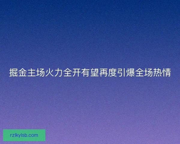 掘金主场火力全开有望再度引爆全场热情