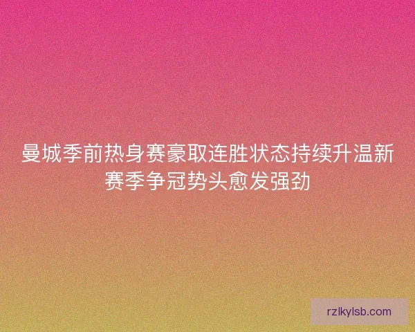 曼城季前热身赛豪取连胜状态持续升温新赛季争冠势头愈发强劲 曼城季前热身赛豪取连胜状态持续升温新赛季争冠势头愈发强劲