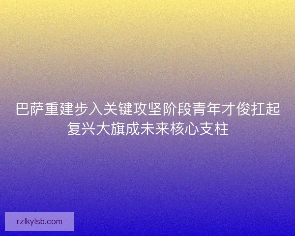 巴萨重建步入关键攻坚阶段青年才俊扛起复兴大旗成未来核心支柱 巴萨重建步入关键攻坚阶段青年才俊扛起复兴大旗成未来核心支柱